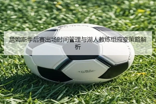 詹姆斯季后赛出场时间管理与湖人教练组应变策略解析