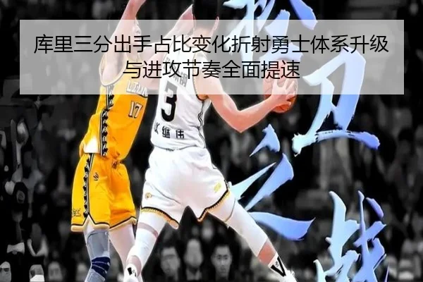 库里三分出手占比变化折射勇士体系升级与进攻节奏全面提速