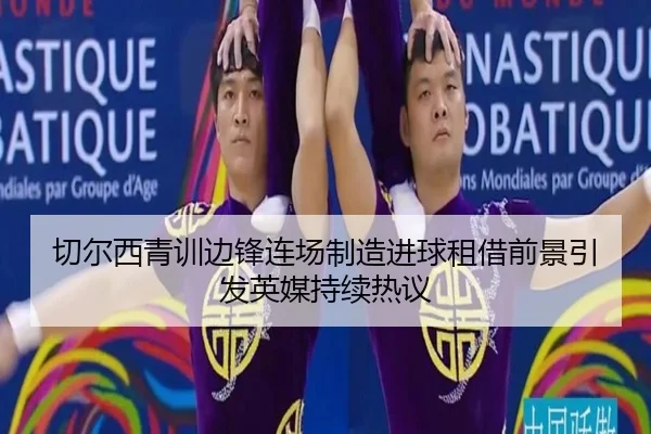 切尔西青训边锋连场制造进球租借前景引发英媒持续热议